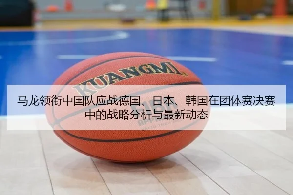 ma-long-ling-xian-zhong-guo-dui-ying-zhan-de-guo-ri-ben-han-guo-zai-tuan-ti-sai-jue-sai-zhong-de-zhan-lve-fen-xi-yu-zui-2-396.jpg