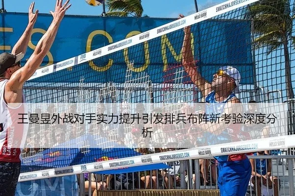 王曼昱外战对手实力提升引发排兵布阵新考验深度分析