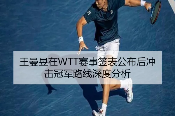 王曼昱在WTT赛事签表公布后冲击冠军路线深度分析
